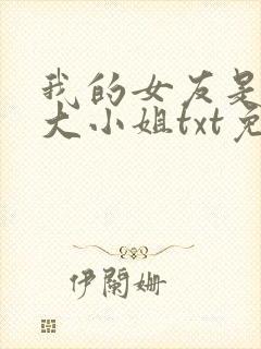 我的女友是恶劣大小姐txt免费下载
