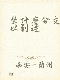 坐什么公交车可以到达 坐什么公交车可以到达