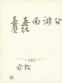 长春南湖公园怎么玩