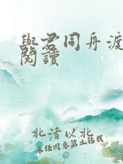 与君同舟渡全文阅读 与君同舟渡全文阅读
