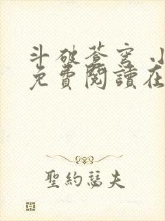 斗破苍穹 小说免费阅读在线阅读 斗破苍穹 小说免费阅读在线阅读