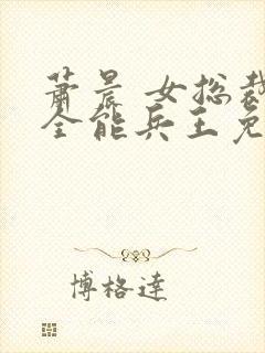 萧晨 女总裁的全能兵王免费