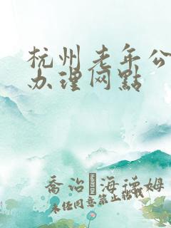 杭州老年公交卡办理网点 杭州老年公交卡办理网点