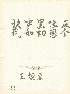 快穿黑化反派待我如初恋全文免费阅读