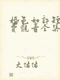 婚色如许短剧免费观看全集 婚色如许短剧免费观看全集