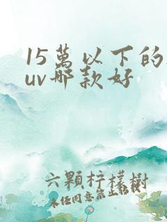 15万以下的suv哪款好