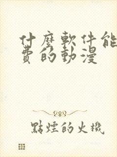 什么软件能看免费的动漫 什么软件能看免费的动漫