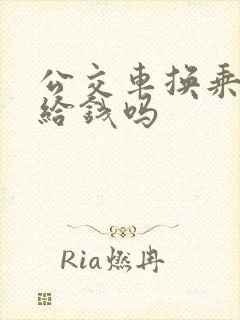 公交车换乘需要给钱吗