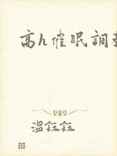 高h催眠调教文 高h催眠调教文