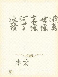 冰河末世:我囤积了亿亿万物资在线小说