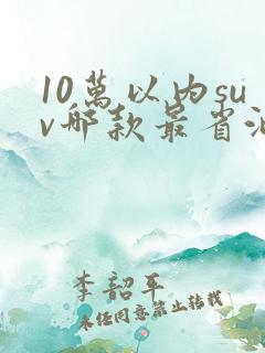 10万以内suv哪款最省油