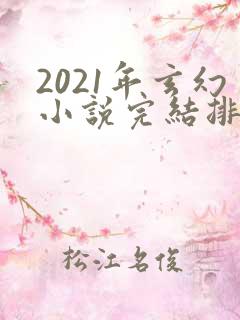 2021年玄幻小说完结排行榜 2021年玄幻小说完结排行榜