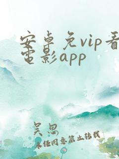 安卓免vip看电影app 安卓免vip看电影app