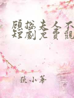 顾总夫人不好惹短剧免费观看 顾总夫人不好惹短剧免费观看