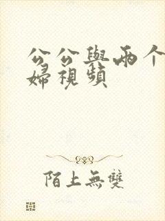 公公与两个儿媳妇视频