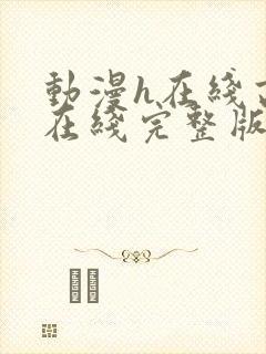 动漫h在线高清在线完整版免费观看