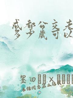 成都公交老年卡多少岁可以办理