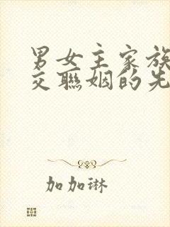 男女主家族是世交联姻的先婚后爱