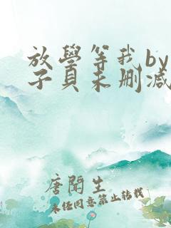放学等我by酱子贝未删减txt 放学等我by酱子贝未删减txt