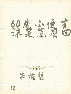 60岁小便有泡沫是怎么回事