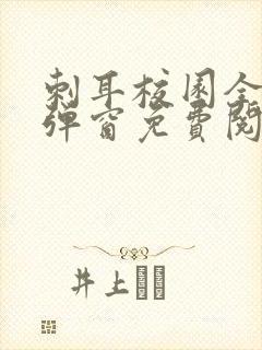 刺耳校园全文无弹窗免费阅读软件