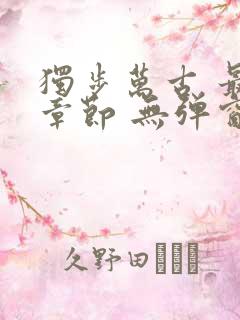 独步万古 最新章节 无弹窗