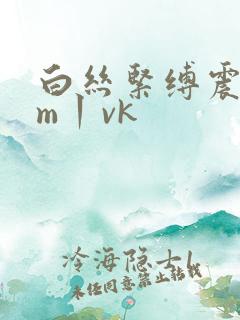 白丝紧缚震动sm丨vk