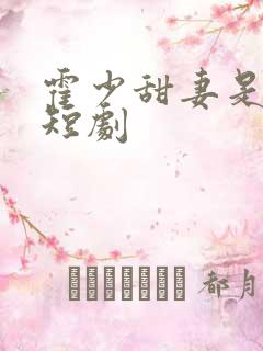霍少甜妻是大佬短剧