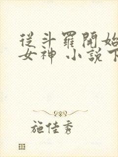 从斗罗开始俘获女神 小说下载txt 从斗罗开始俘获女神 小说下载txt