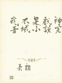 我不是戏神三九音域小说完本