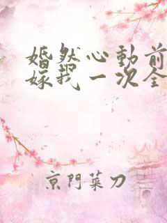 婚然心动前妻再嫁我一次全文免费阅读