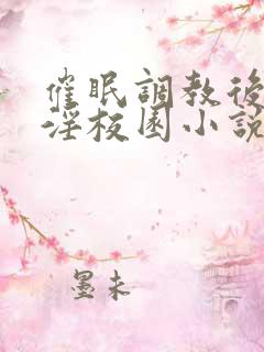 催眠调教后宫乱淫校园小说