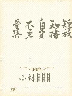爱不自知短剧全集免费播放