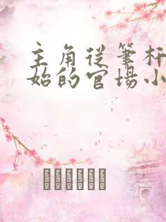 主角从笔杆子开始的官场小说小说