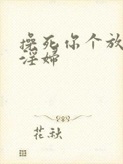 操死你个放荡小淫妇