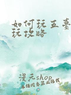 如何玩五台山游玩攻略 如何玩五台山游玩攻略