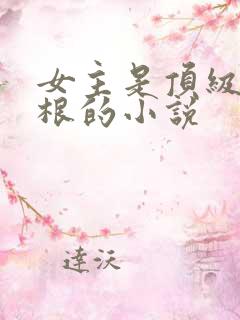 女主是顶级木灵根的小说 女主是顶级木灵根的小说