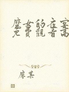 魔女的夜宴动漫免费观看高清 魔女的夜宴动漫免费观看高清