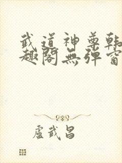 武道神尊韩宇笔趣阁无弹窗