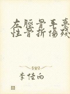 左胫骨平台粉碎性骨折伤残鉴定几级