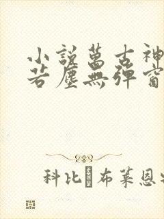 小说万古神帝张若尘无弹窗