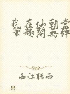 我在仙朝当天官笔趣阁无弹窗最新章