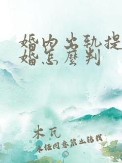 婚内出轨提出离婚怎么判 婚内出轨提出离婚怎么判