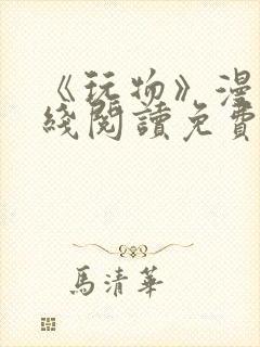 《玩物》漫画在线阅读免费下拉式