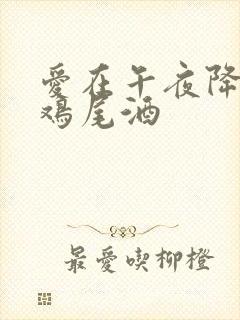 爱在午夜降临前鸡尾酒
