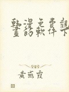 韩漫免费观看漫画的软件下载 韩漫免费观看漫画的软件下载