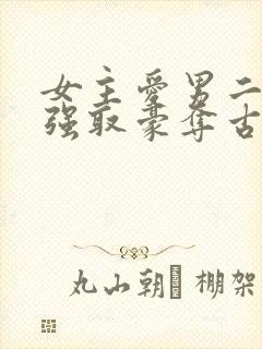 女主爱男二男主强取豪夺古言小说