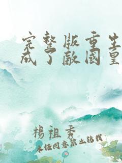 完整版重生后我成了敌国皇帝的白月光 完整版重生后我成了敌国皇帝的白月光
