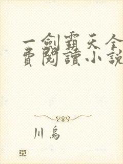 一剑霸天全文免费阅读小说无弹窗 一剑霸天全文免费阅读小说无弹窗