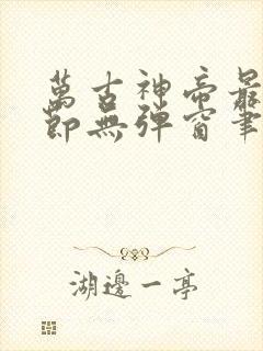 万古神帝最新章节无弹窗笔趣阁